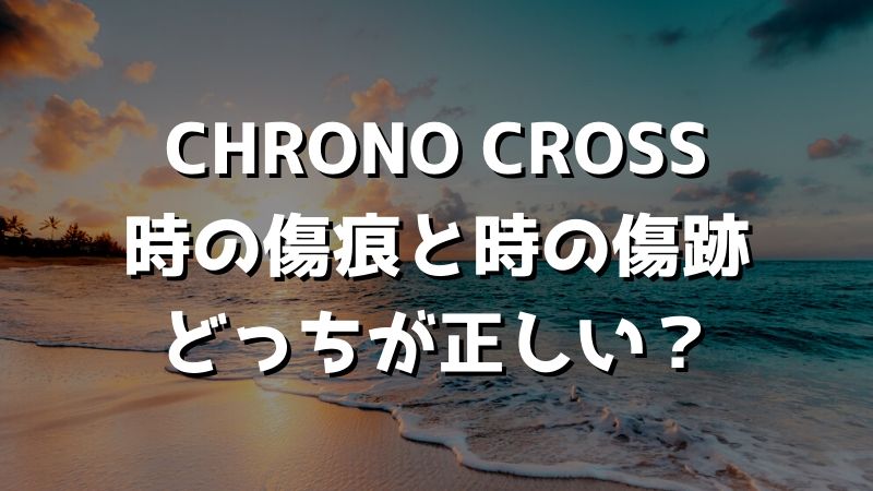 【おすすめ神曲】CHRONO CROSS 時の傷痕【クロノ・クロス】